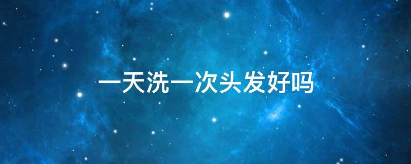 一天洗一次头发好吗 油性头发一天洗一次头发好吗