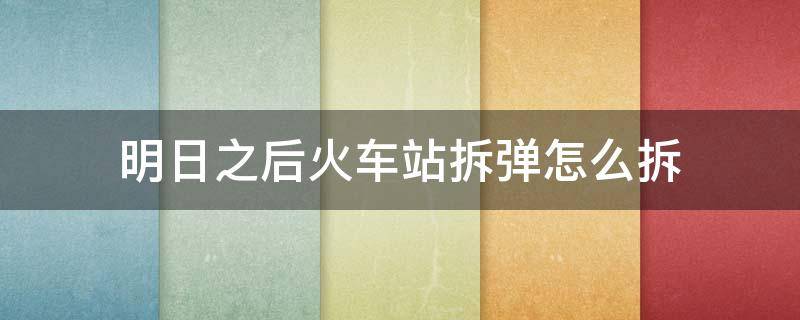 明日之后火车站拆弹怎么拆 明日之后火车站拆弹位置