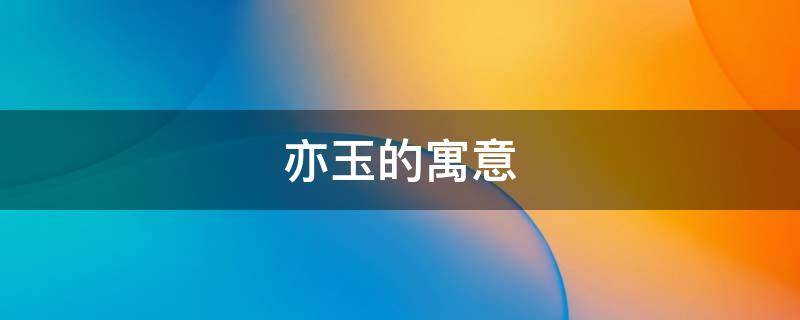 亦玉的寓意 亦玉的意思