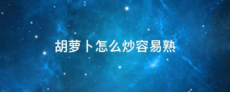 胡萝卜怎么炒容易熟