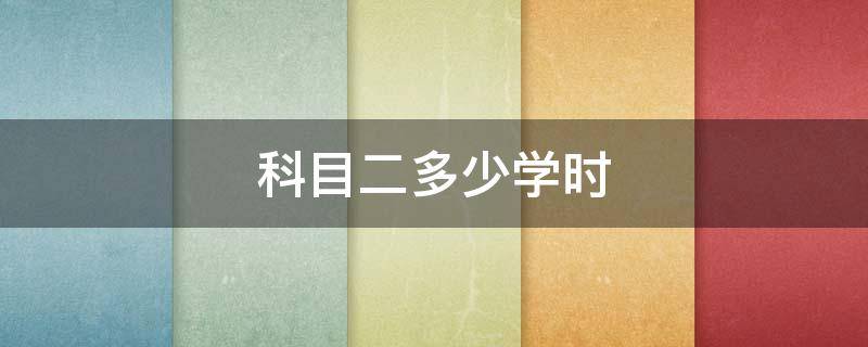 科目二多少学时 自动挡科目二多少学时