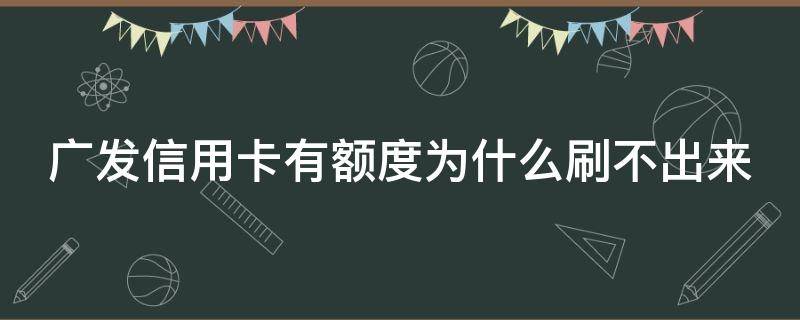 广发信用卡有额度为什么刷不出来 广发信用卡有额度为什么刷不出来钱