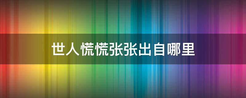 世人慌慌张张出自哪里 世人慌慌张张后面是什么
