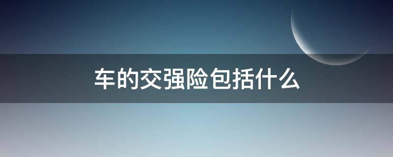 车的交强险包括什么（车的交强险包括什么内容）