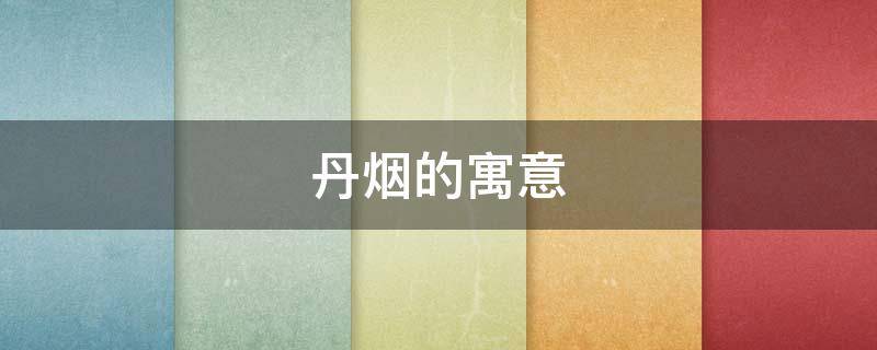 丹烟的寓意 丹的寓意是什么
