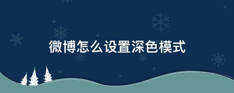微博怎么设置深色模式（安卓手机微博怎么设置深色模式）