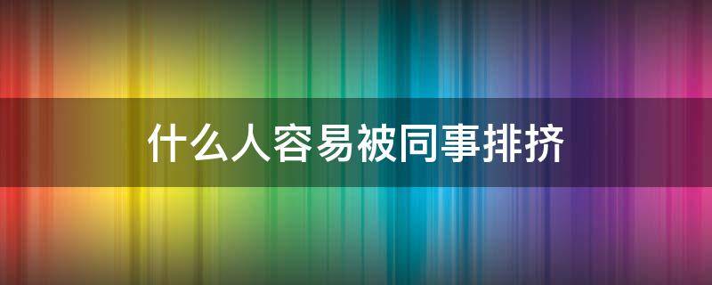 什么人容易被同事排挤