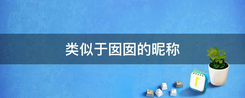 类似于囡囡的昵称 类似于囡囡的昵称大全
