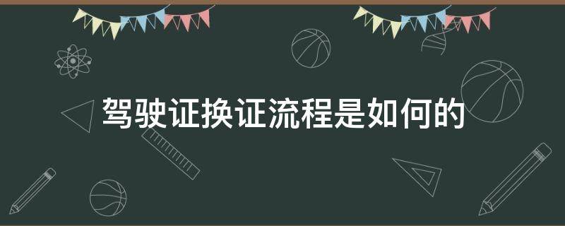 驾驶证换证流程是如何的（驾驶证换证的流程）