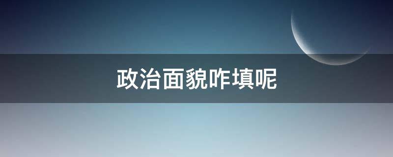 政治面貌咋填呢（政治面貌怎么填呢）