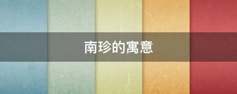 南珍的寓意（南珍是什么意思）
