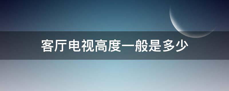 客厅电视高度一般是多少（客厅电视高度一般多少合适）