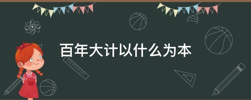 百年大计以什么为本 百年大计什么为本?
