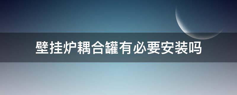 壁挂炉耦合罐有必要安装吗 壁挂炉耦合罐有必要安装吗