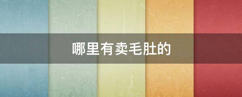 哪里有卖毛肚的 毛肚在哪里卖