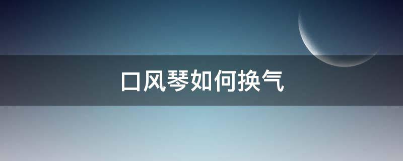 口风琴如何换气（口风琴如何换气视频）