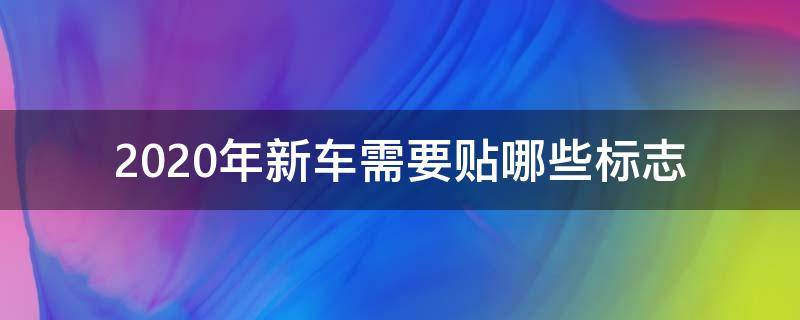 2020年新车需要贴哪些标志（2020年新车需要贴什么标志）