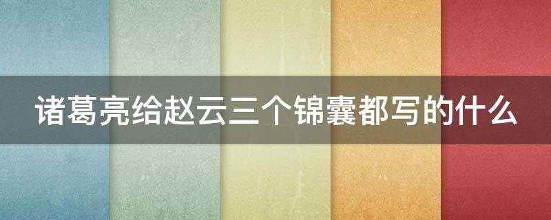 诸葛亮给赵云三个锦囊都写的什么 诸葛亮交给赵云哪三个锦囊