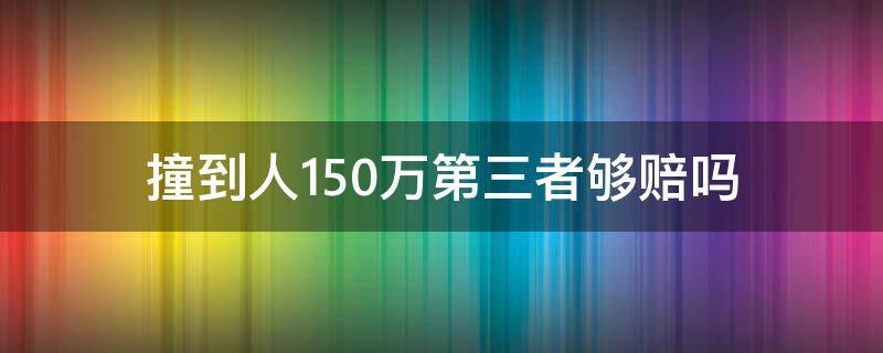 撞到人150万第三者够赔吗