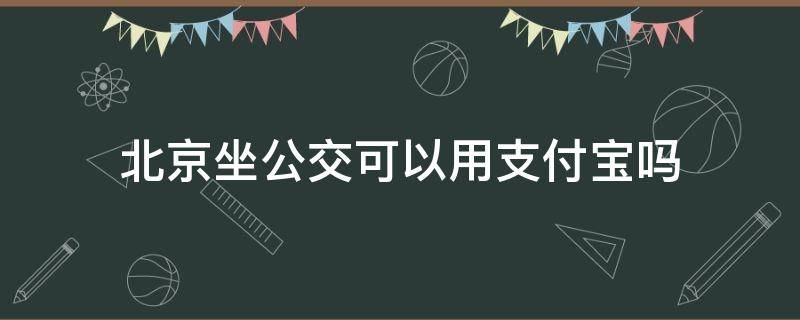 北京坐公交可以用支付宝吗 北京能用支付宝坐公交吗