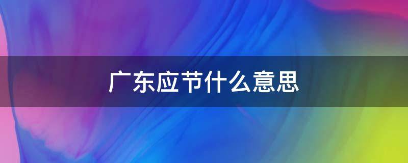 广东应节什么意思 广东话应节是什么意思