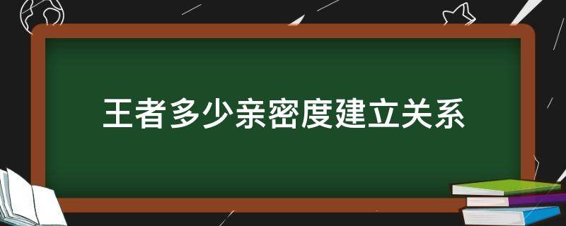 王者多少亲密度建立关系 王者多少亲密度能确立关系