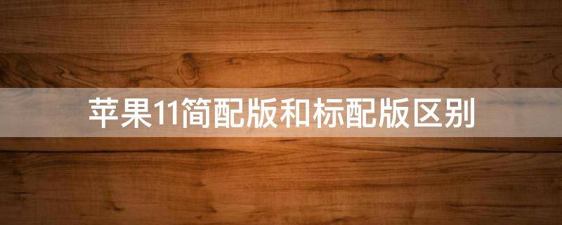 苹果11简配版和标配版区别 苹果11简配版和高配版有什么区别