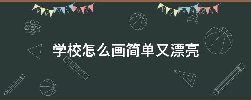 学校怎么画简单又漂亮（花的学校怎么画简单又漂亮）