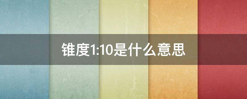 锥度1:10是什么意思（锥度1:10是多少度多少分）