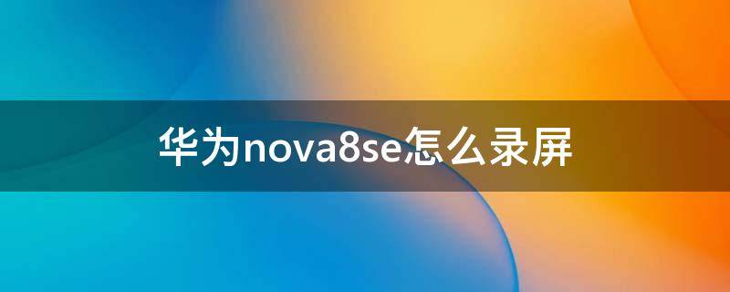 华为nova8se怎么录屏（华为怎么录屏nova7se）