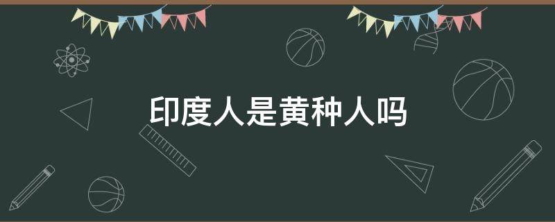 印度人是黄种人吗 南亚的印度人是黄种人吗