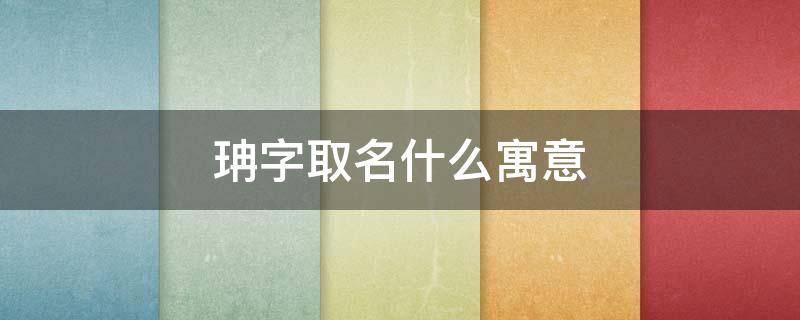珃字取名什么寓意（珃字取名什么寓意女孩）