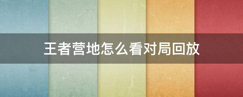 王者营地怎么看对局回放 王者营地怎么看对局回放第一视角