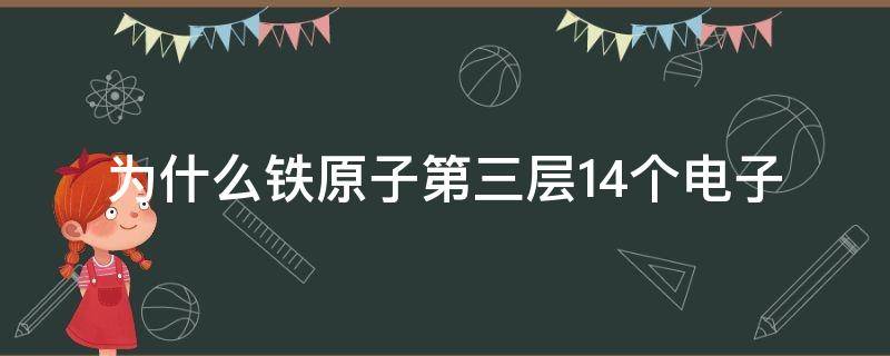 为什么铁原子第三层14个电子 为什么铁原子第三层14个电子不是18个