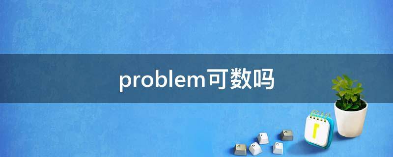 problem可数吗（问题problem可数吗）