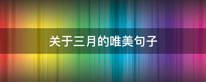 关于三月的唯美句子（关于三月的唯美句子大全）