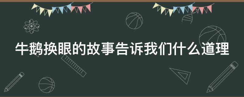 牛鹅换眼的故事告诉我们什么道理 牛鹅换眼的寓言故事告诉我们什么