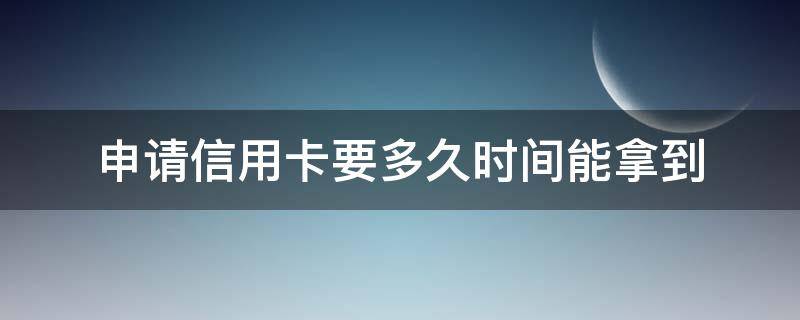 申请信用卡要多久时间能拿到 申请信用卡要多久时间能拿到新卡