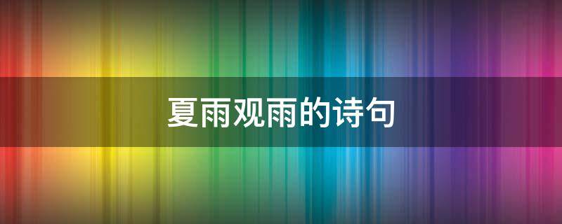 夏雨观雨的诗句（写夏雨诗句）