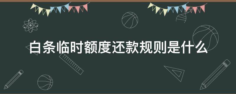白条临时额度还款规则是什么（白条临时额度到期前一定要还清吗）