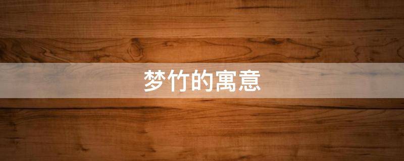 梦竹的寓意（竹梦是什么意思）