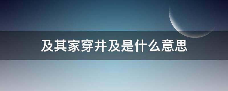 及其家穿井及是什么意思（及其家穿井是什么意思啊）