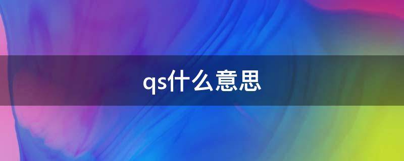 qs什么意思（qs什么意思网络流行语）