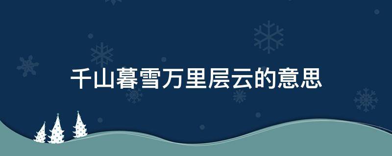千山暮雪万里层云的意思（千山暮雪渺万里层云全句）