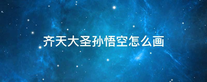 齐天大圣孙悟空怎么画 齐天大圣孙悟空怎么画简笔画帅气