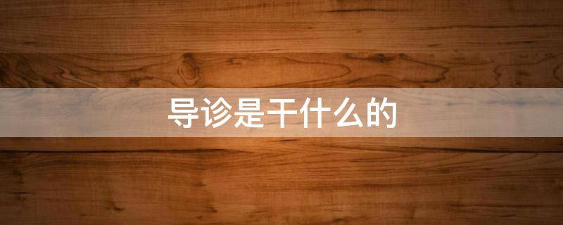 导诊是干什么的 导诊是干什么的工作