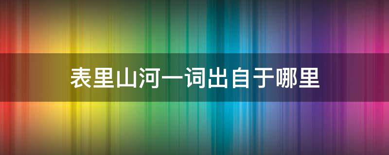 表里山河一词出自于哪里（表里山河一词出自于哪里?）