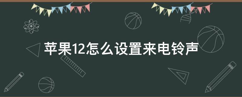 苹果12怎么设置来电铃声 苹果12怎么设置来电铃声歌曲