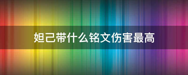妲己带什么铭文伤害最高（妲己带什么铭文伤害最高呢）