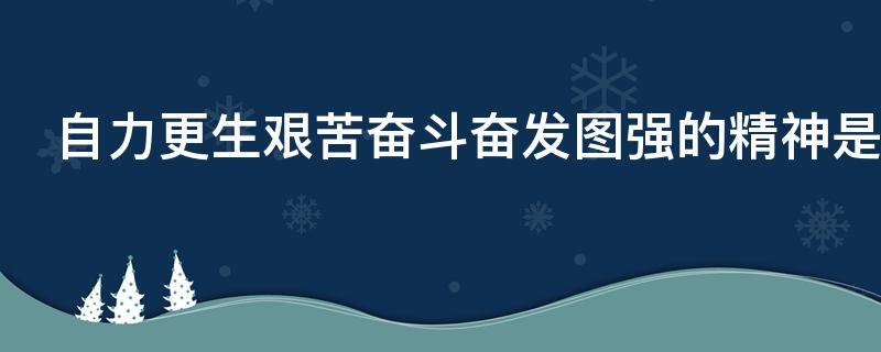 自力更生艰苦奋斗奋发图强的精神是什么精神